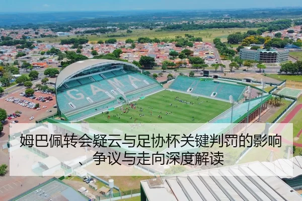 姆巴佩转会疑云与足协杯关键判罚的影响、争议与走向深度解读