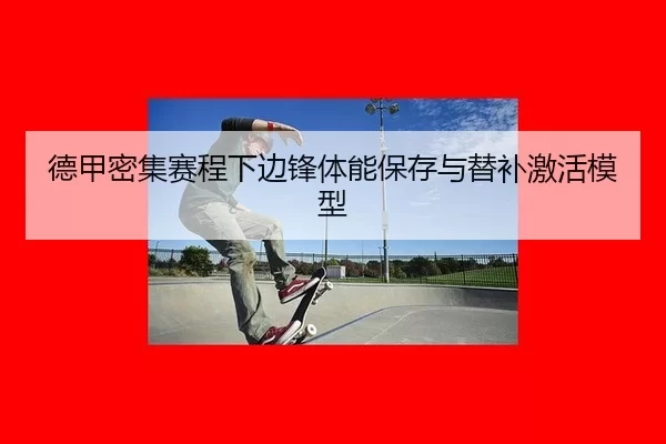 德甲密集赛程下边锋体能保存与替补激活模型