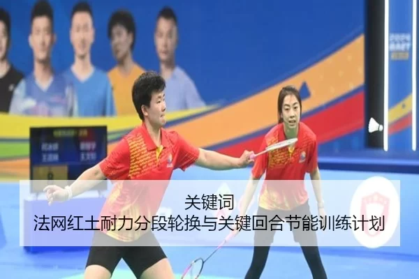 关键词 法网红土耐力分段轮换与关键回合节能训练计划