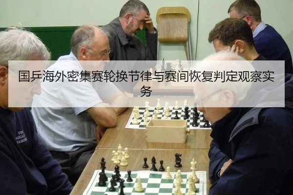 国乒海外密集赛轮换节律与赛间恢复判定观察实务