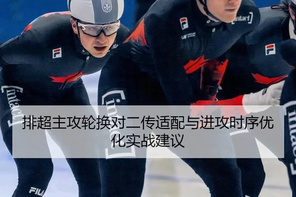 排超主攻轮换对二传适配与进攻时序优化实战建议