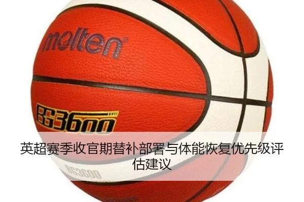 英超赛季收官期替补部署与体能恢复优先级评估建议